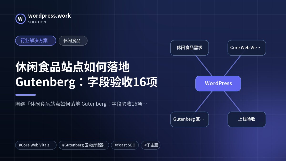 休闲食品站点如何落地 Gutenberg：字段验收16项｜行业解决方案｜休闲食品
