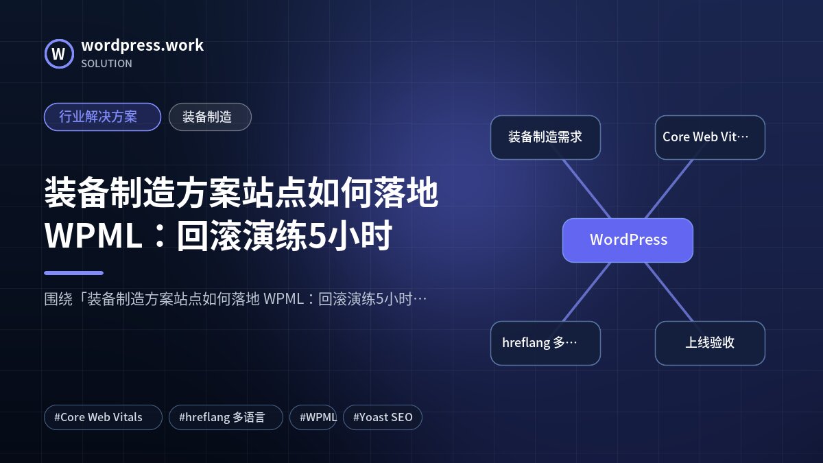 装备制造方案站点如何落地 WPML:回滚演练5小时|行业解决方案|装备制造