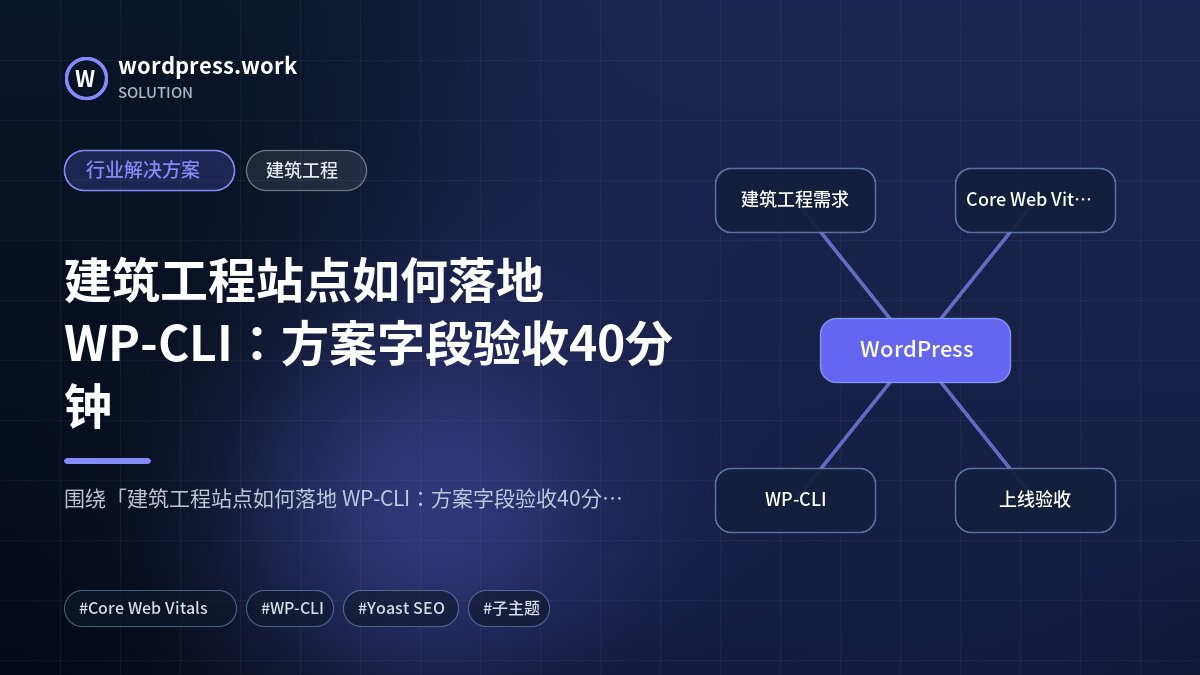 建筑工程站点如何落地 WP-CLI:方案字段验收40分钟|行业解决方案|建筑工程