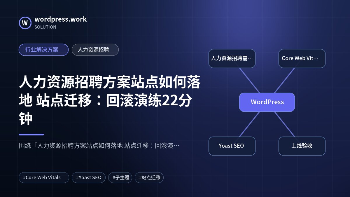人力资源招聘方案站点如何落地 站点迁移:回滚演练22分钟|行业解决方案|人力资源招聘