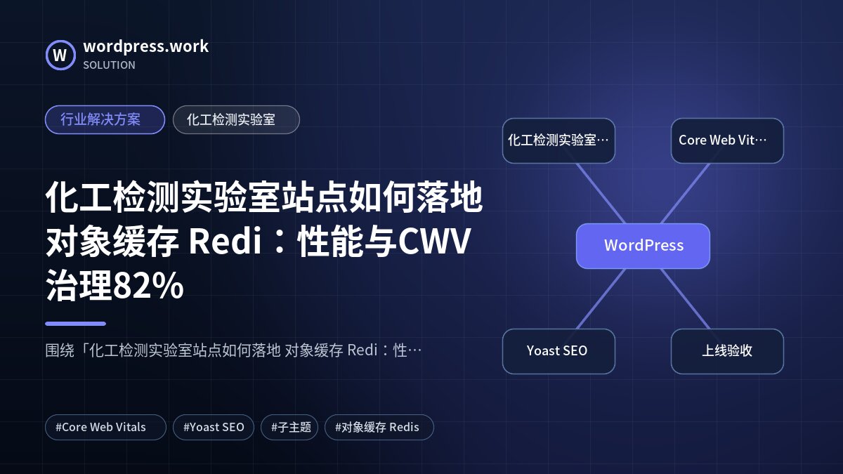 化工检测实验室站点如何落地 对象缓存 Redi:性能与CWV治理82%|行业解决方案|化工检测实验室