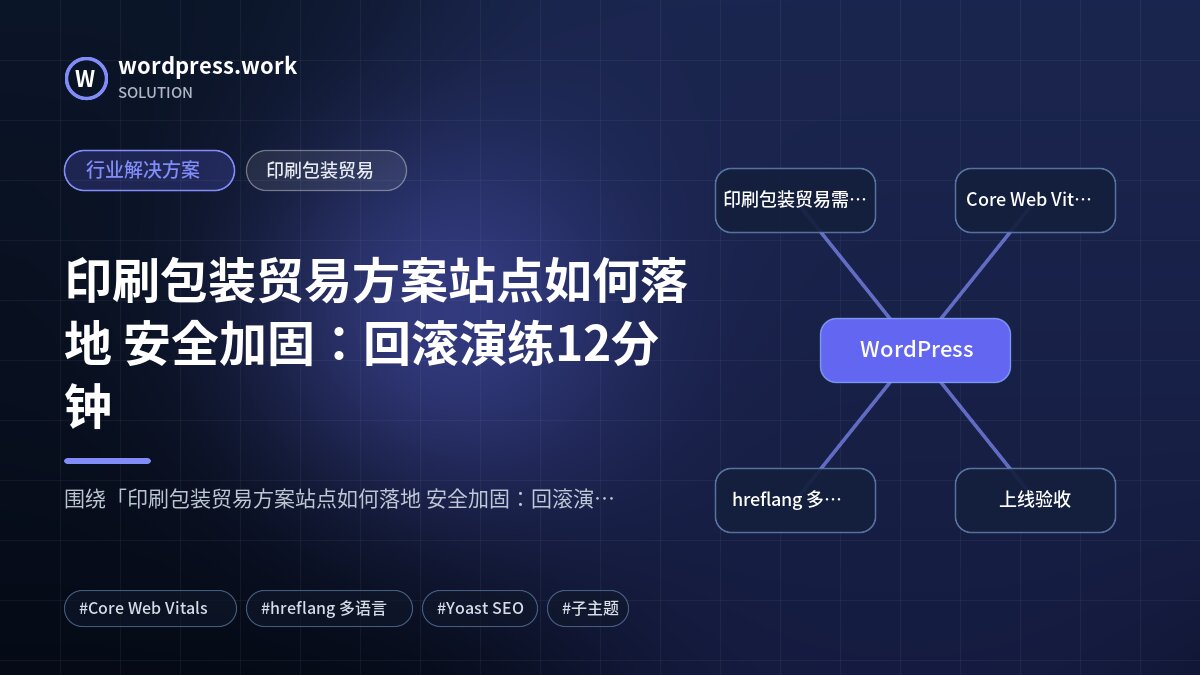 印刷包装贸易方案站点如何落地 安全加固:回滚演练12分钟|行业解决方案|印刷包装贸易