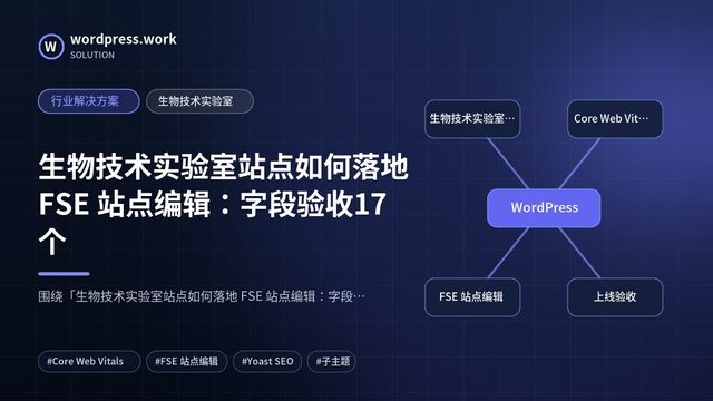 生物技术实验室站点如何落地 FSE 站点编辑:字段验收17个|行业解决方案|生物技术实验室