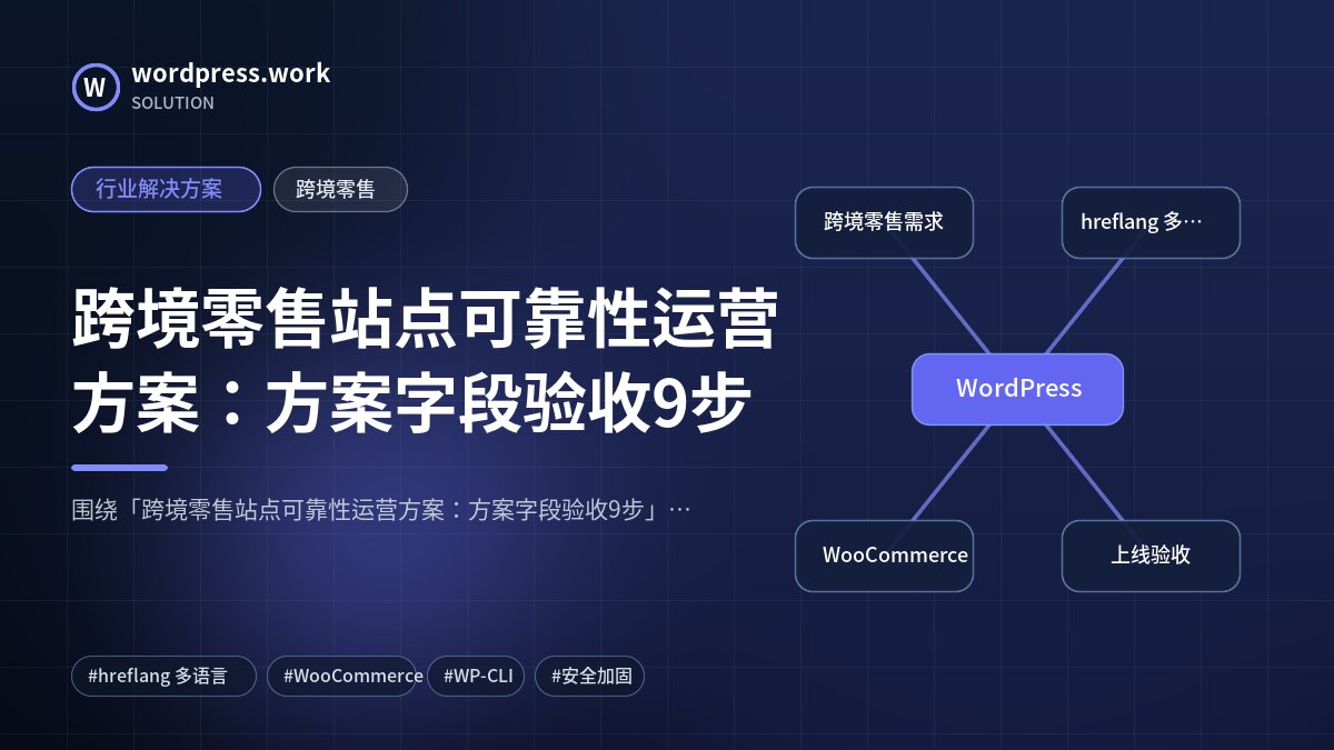 跨境零售站点可靠性运营方案:方案字段验收9步|行业解决方案|跨境零售