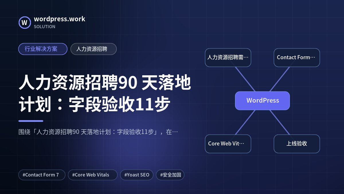 人力资源招聘90 天落地计划:字段验收11步|行业解决方案|人力资源招聘