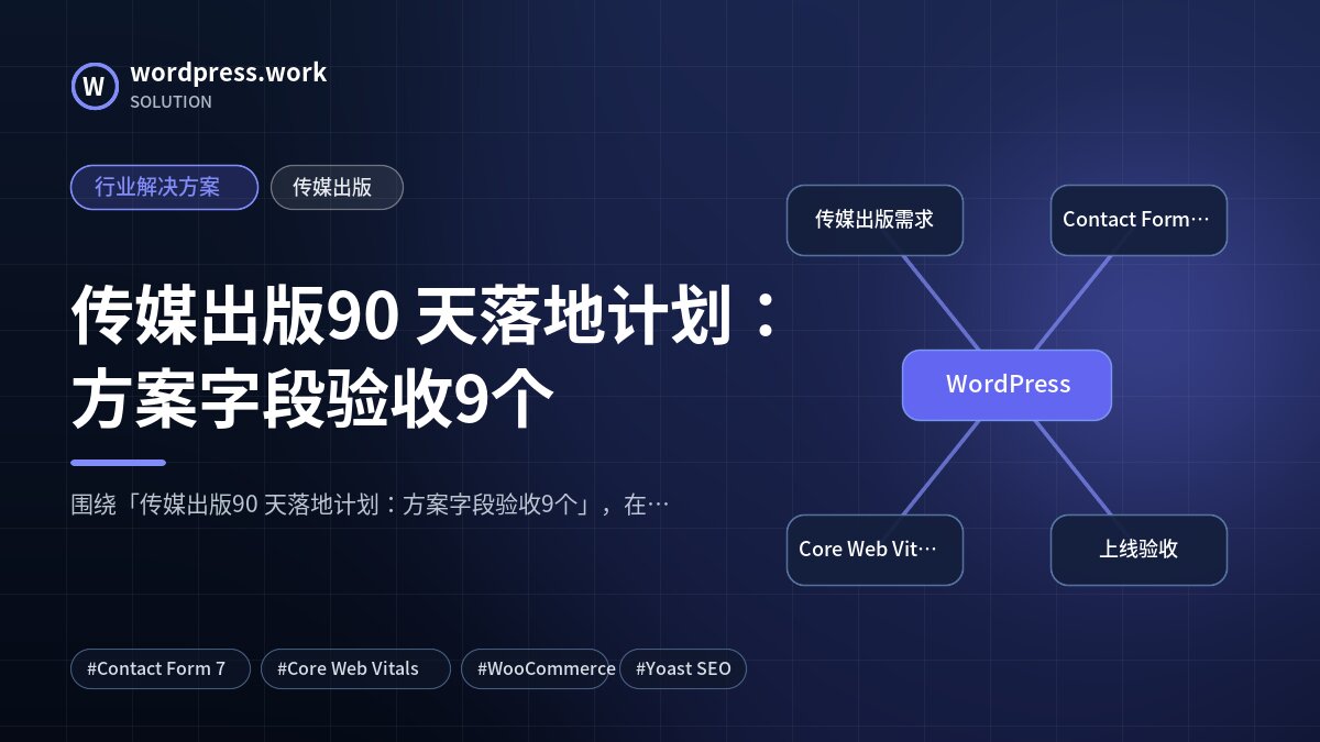 传媒出版90 天落地计划:方案字段验收9个|行业解决方案|传媒出版