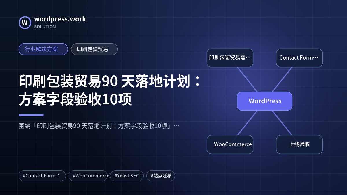 印刷包装贸易90 天落地计划:方案字段验收10项|行业解决方案|印刷包装贸易