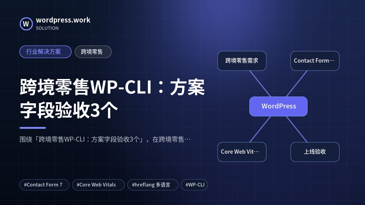 跨境零售WP-CLI:方案字段验收3个|行业解决方案|跨境零售