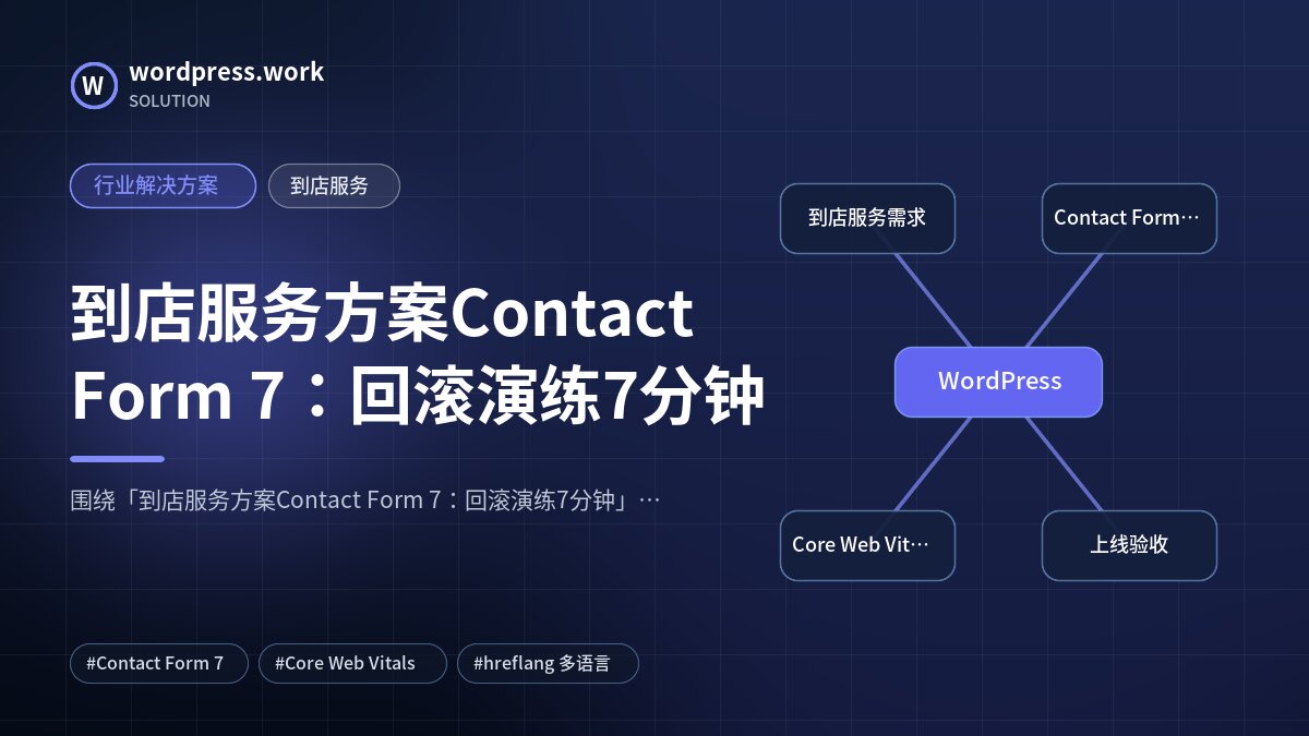 到店服务方案Contact Form 7：回滚演练7分钟｜行业解决方案｜到店服务