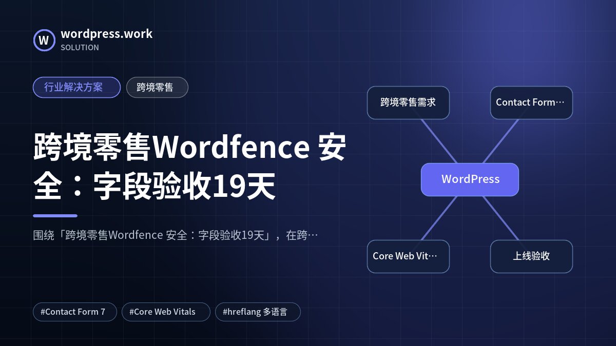 跨境零售Wordfence 安全:字段验收19天|行业解决方案|跨境零售