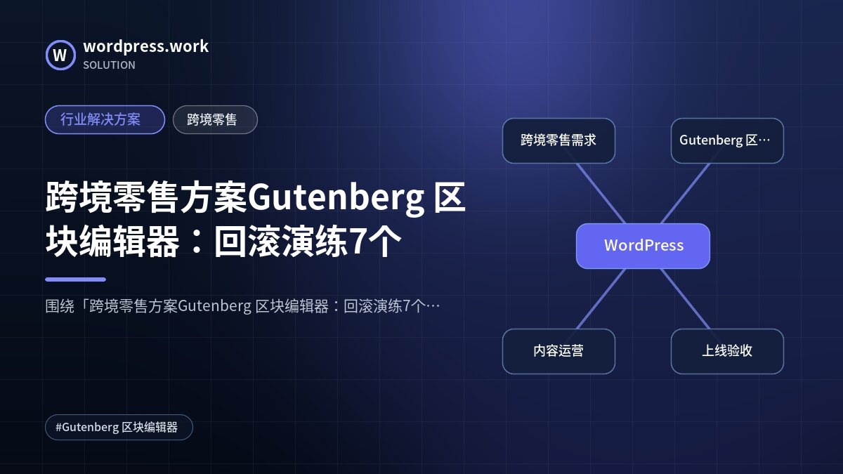 跨境零售方案Gutenberg 区块编辑器:回滚演练7个|行业解决方案|跨境零售
