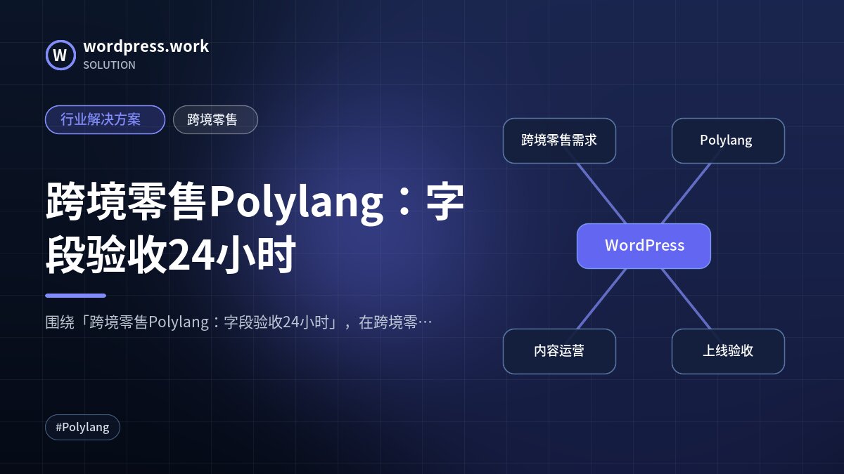 跨境零售Polylang:字段验收24小时|行业解决方案|跨境零售