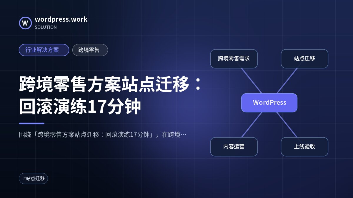 跨境零售方案站点迁移:回滚演练17分钟|行业解决方案|跨境零售