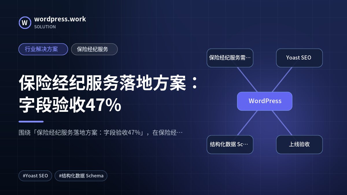保险经纪服务落地方案：字段验收47%｜行业解决方案｜保险经纪服务