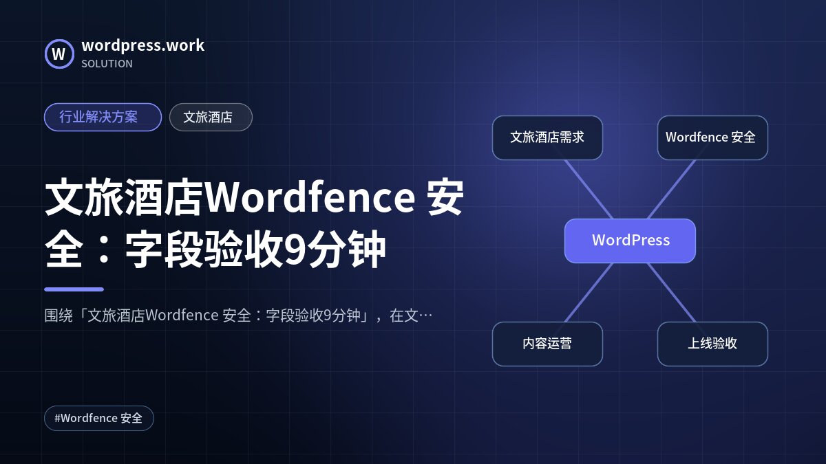 文旅酒店Wordfence 安全：字段验收9分钟｜行业解决方案｜文旅酒店