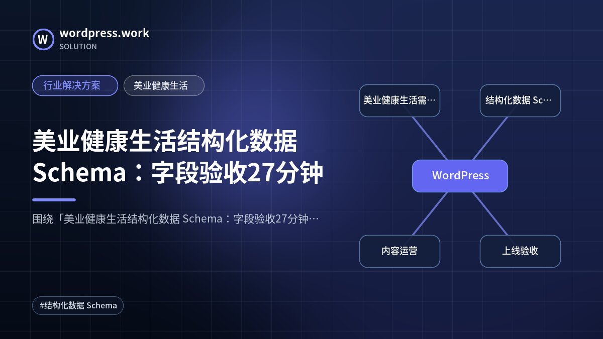 美业健康生活结构化数据 Schema:字段验收27分钟|行业解决方案|美业健康生活