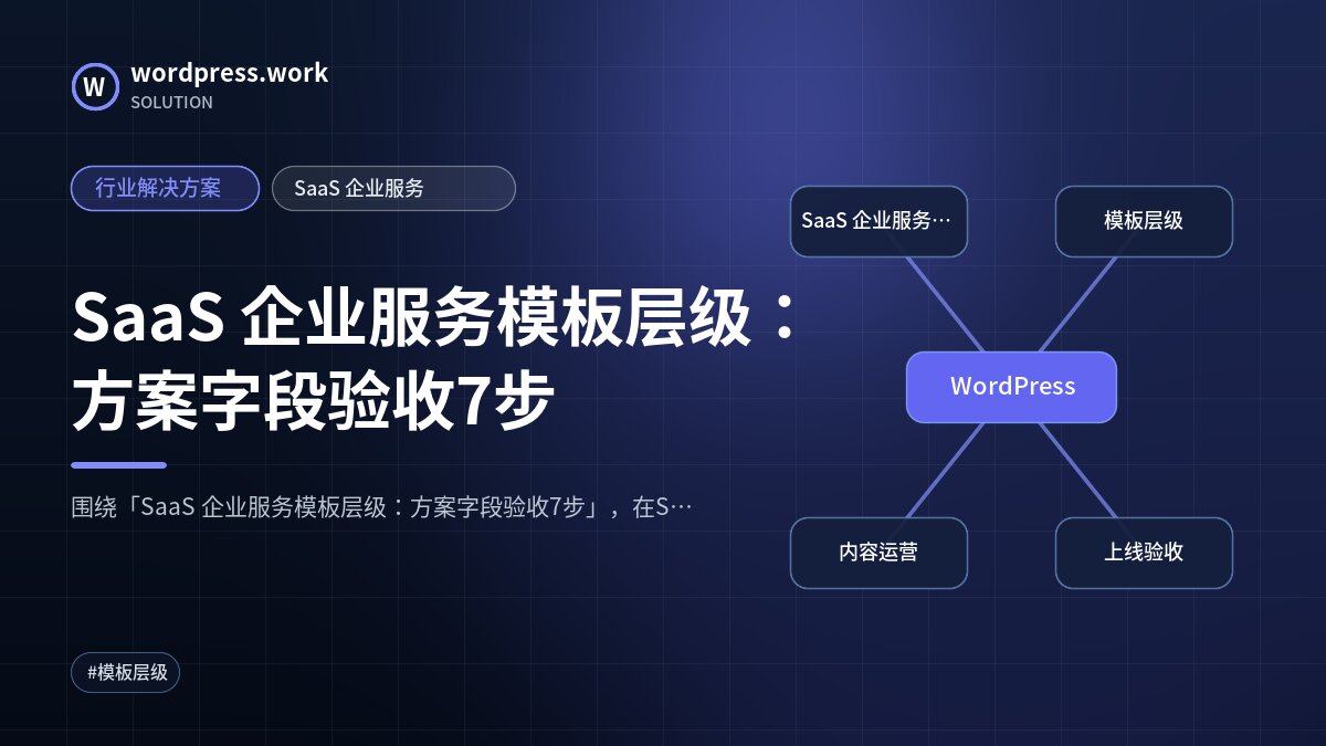 SaaS 企业服务模板层级:方案字段验收7步|行业解决方案|SaaS 企业服务