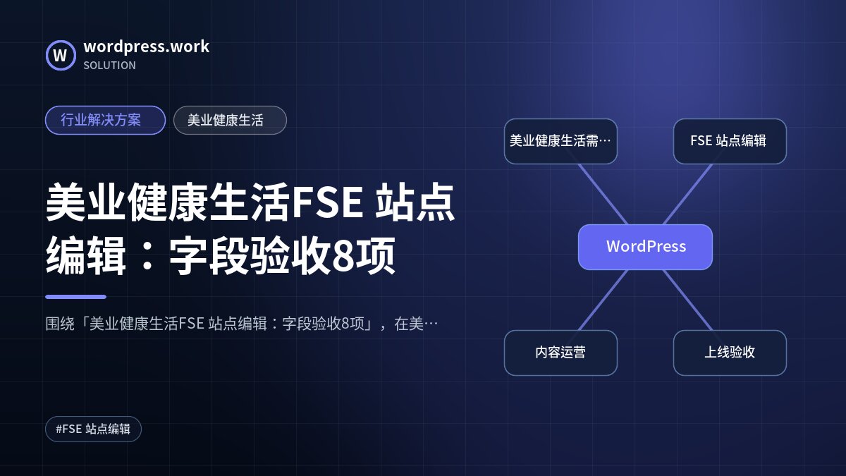 美业健康生活FSE 站点编辑:字段验收8项|行业解决方案|美业健康生活