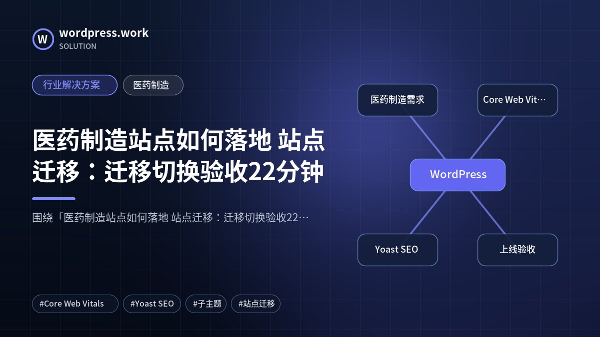 医药制造站点如何落地 站点迁移：迁移切换验收22分钟｜行业解决方案｜医药制造