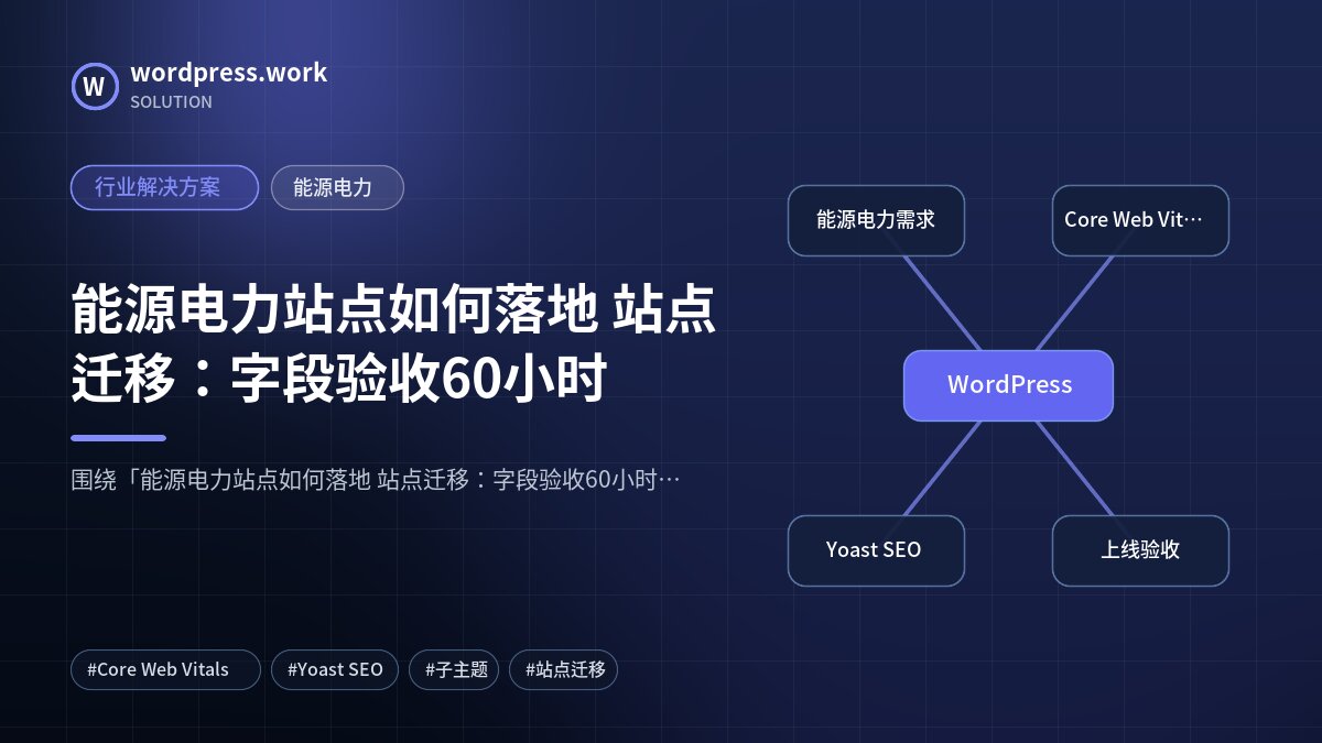 能源电力站点如何落地 站点迁移:字段验收60小时|行业解决方案|能源电力