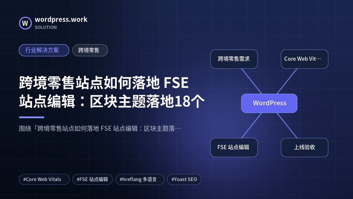 跨境零售站点如何落地 FSE 站点编辑:区块主题落地18个|行业解决方案|跨境零售