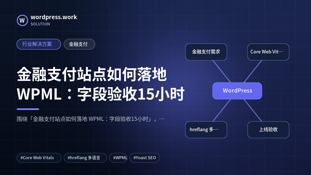金融支付站点如何落地 WPML:字段验收15小时|行业解决方案|金融支付