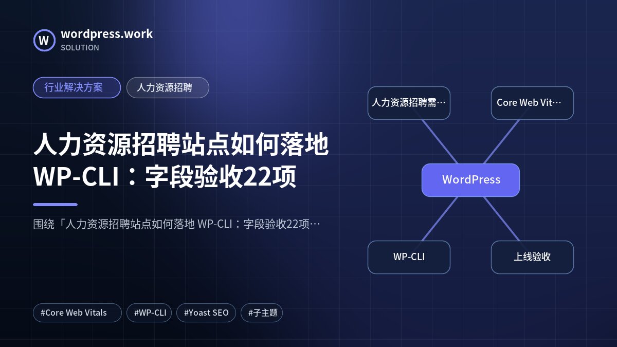 人力资源招聘站点如何落地 WP-CLI:字段验收22项|行业解决方案|人力资源招聘