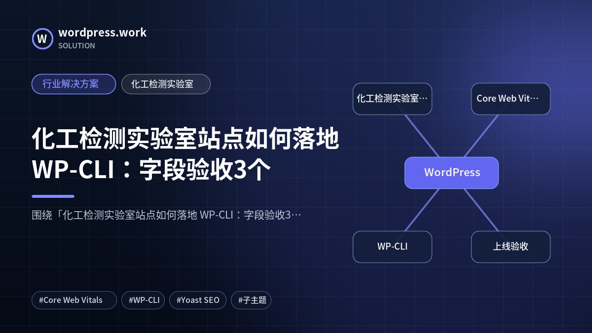 化工检测实验室站点如何落地 WP-CLI:字段验收3个|行业解决方案|化工检测实验室