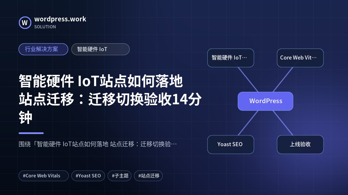 智能硬件 IoT站点如何落地 站点迁移:迁移切换验收14分钟|行业解决方案|智能硬件 IoT