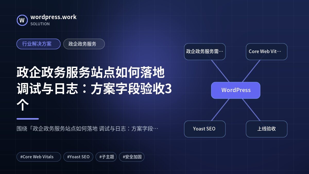政企政务服务站点如何落地 调试与日志:方案字段验收3个|行业解决方案|政企政务服务