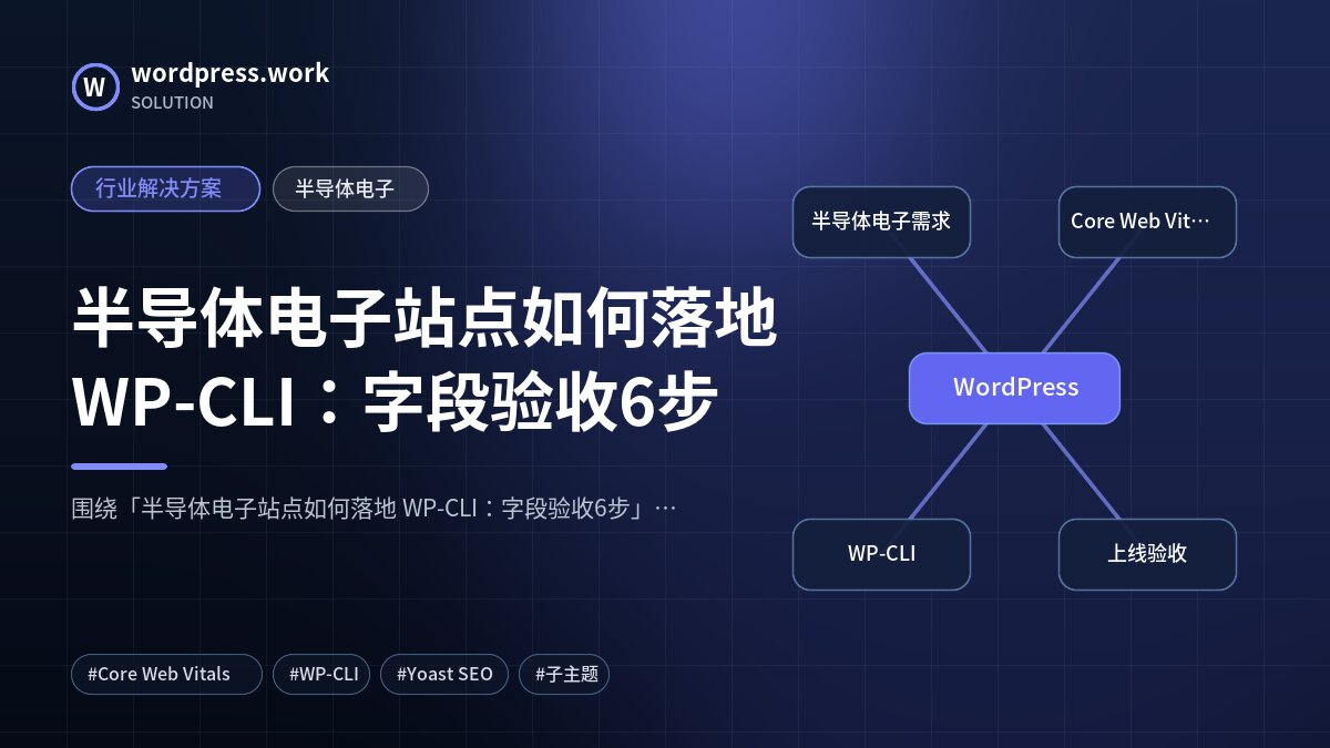 半导体电子站点如何落地 WP-CLI:字段验收6步|行业解决方案|半导体电子
