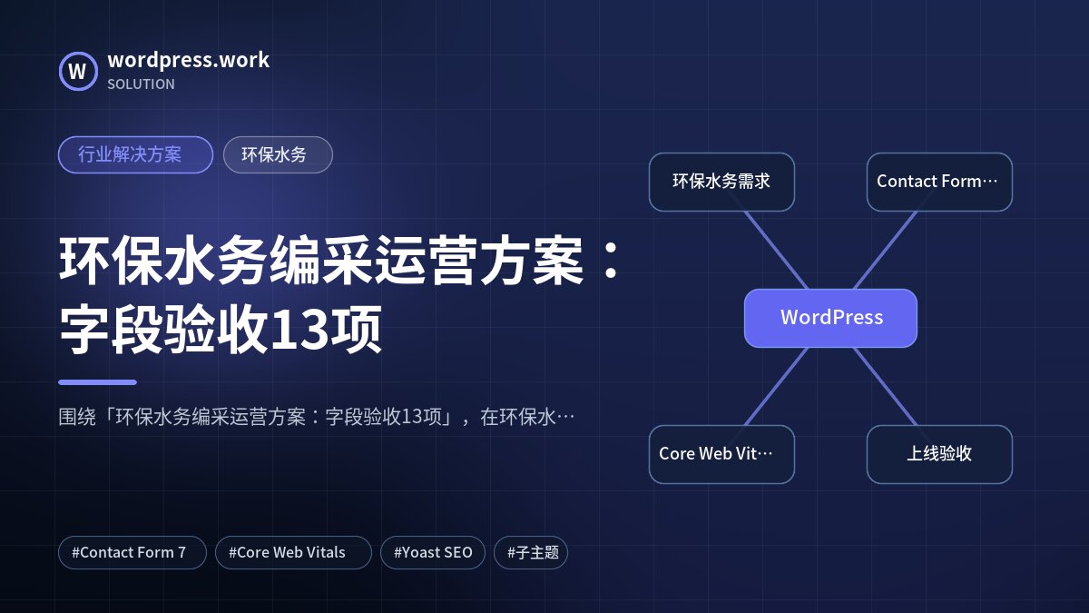 环保水务编采运营方案：字段验收13项｜行业解决方案｜环保水务