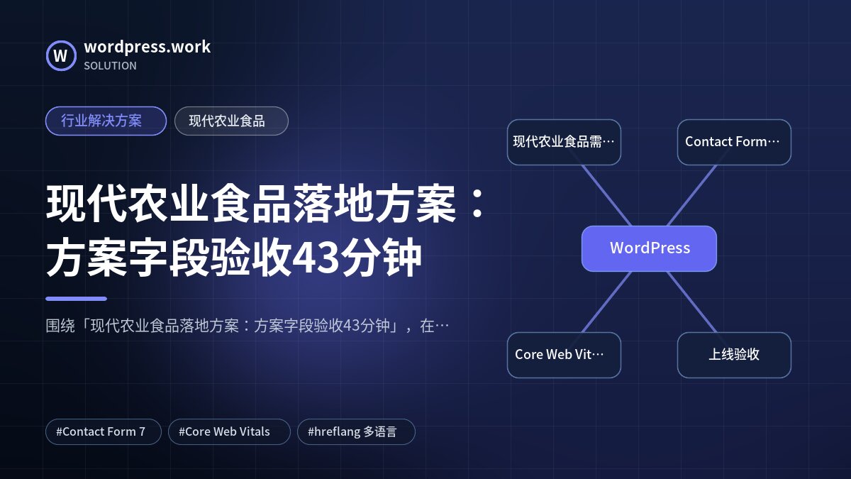现代农业食品落地方案：方案字段验收43分钟｜行业解决方案｜现代农业食品