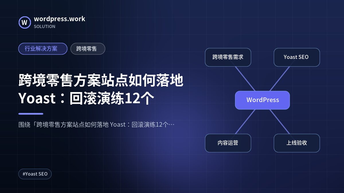 跨境零售方案站点如何落地 Yoast：回滚演练12个｜行业解决方案｜跨境零售
