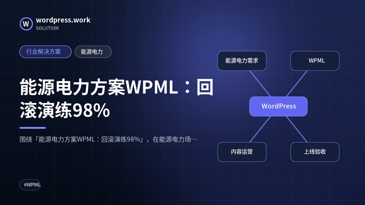 能源电力方案WPML：回滚演练98%｜行业解决方案｜能源电力