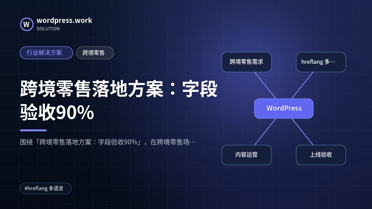 跨境零售落地方案:字段验收90%|行业解决方案|跨境零售
