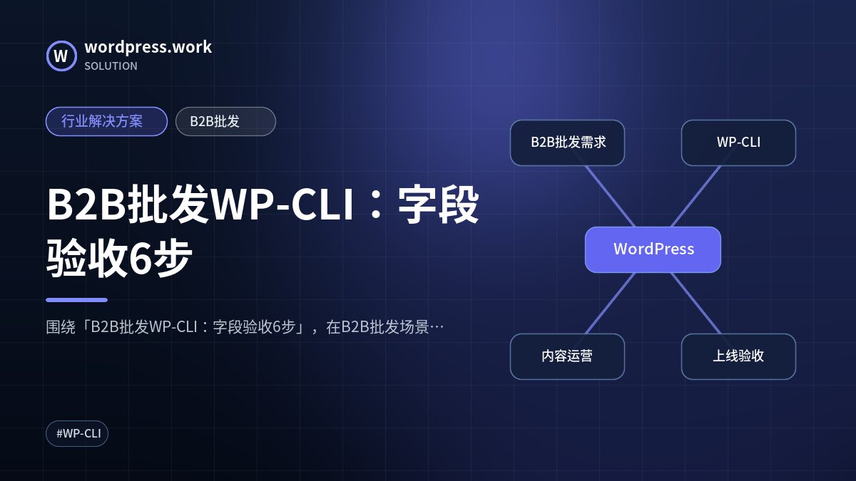 B2B批发WP-CLI:字段验收6步|行业解决方案|B2B批发