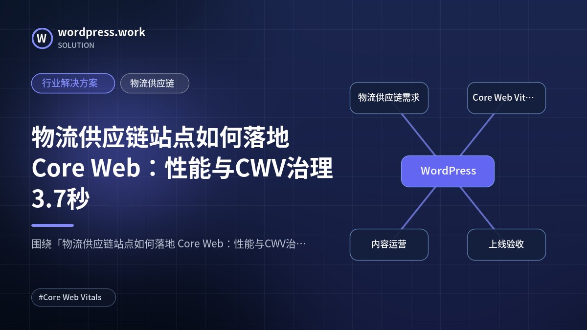 物流供应链站点如何落地 Core Web:性能与CWV治理3.7秒|行业解决方案|物流供应链