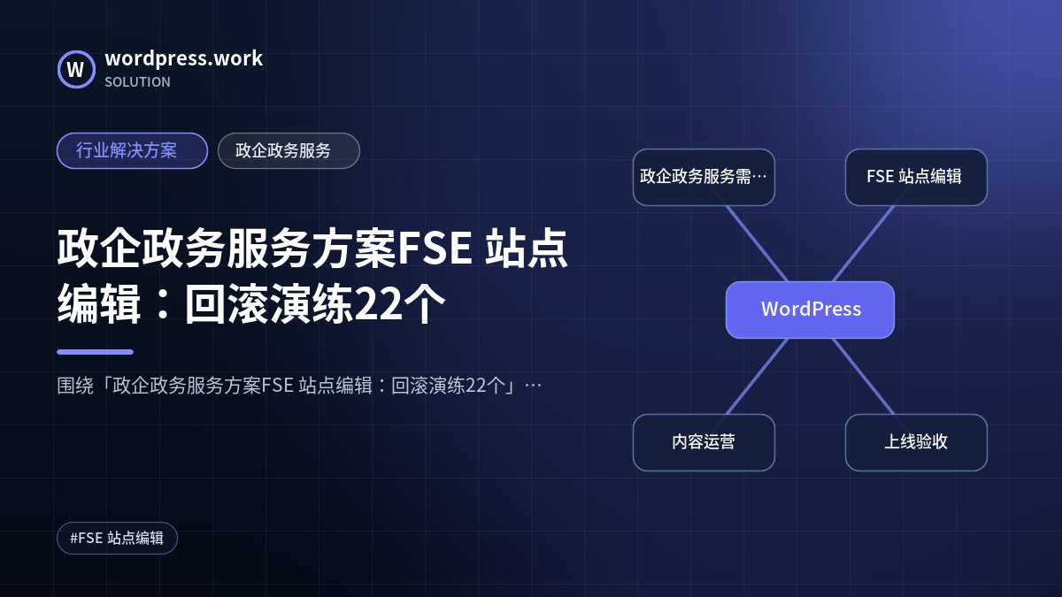 政企政务服务方案FSE 站点编辑：回滚演练22个｜行业解决方案｜政企政务服务