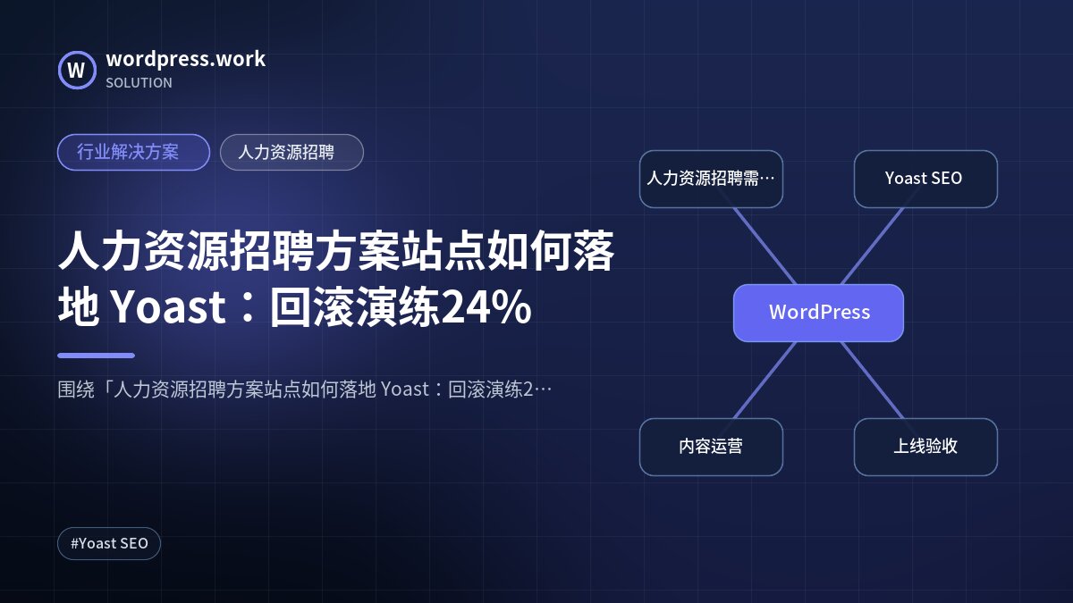 人力资源招聘方案站点如何落地 Yoast：回滚演练24%｜行业解决方案｜人力资源招聘