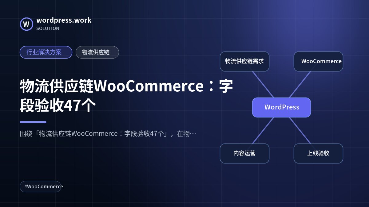 物流供应链WooCommerce：字段验收47个｜行业解决方案｜物流供应链
