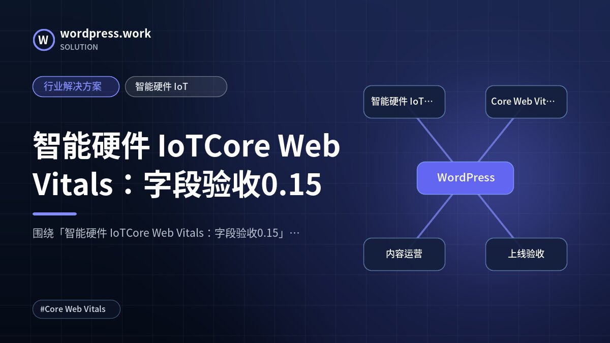 智能硬件 IoTCore Web Vitals:字段验收0.15|行业解决方案|智能硬件 IoT