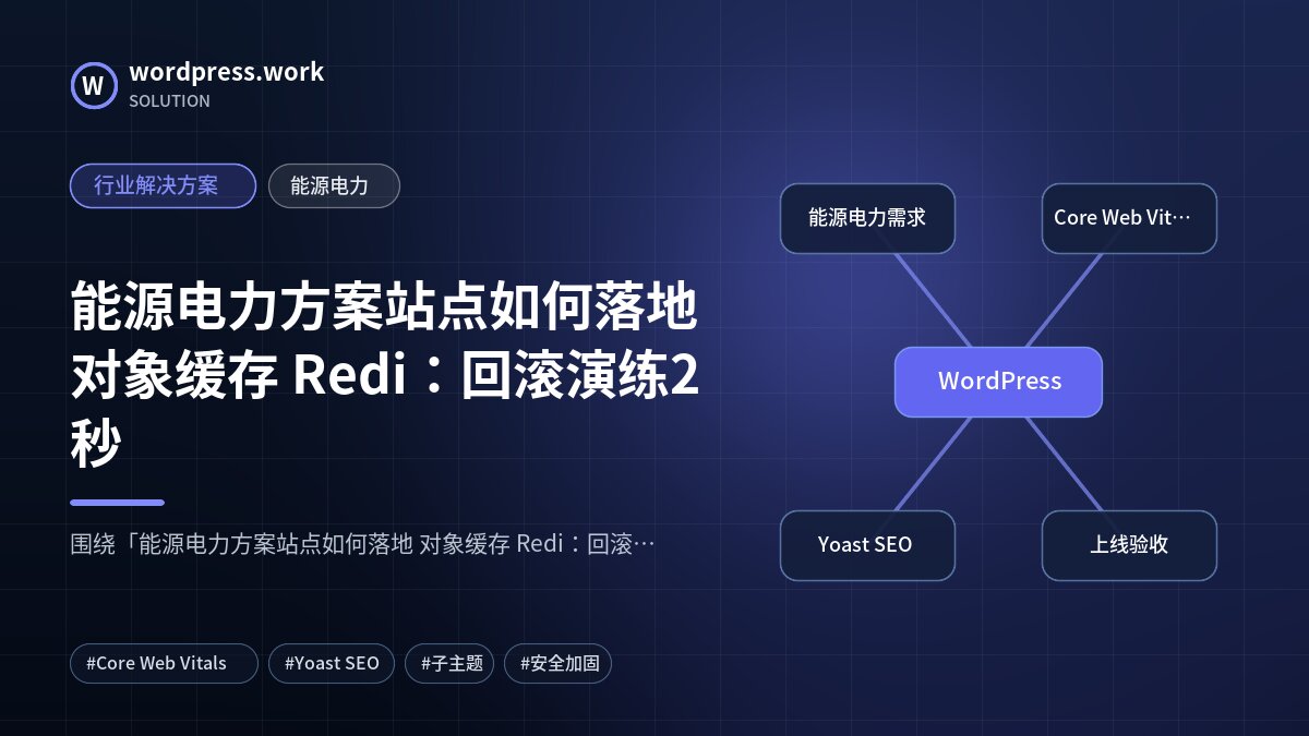 能源电力方案站点如何落地 对象缓存 Redi:回滚演练2秒|行业解决方案|能源电力
