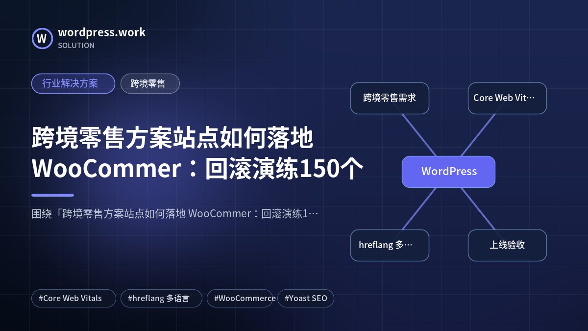 跨境零售方案站点如何落地 WooCommer:回滚演练150个|行业解决方案|跨境零售