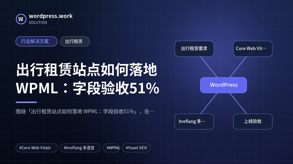 出行租赁站点如何落地 WPML:字段验收51%|行业解决方案|出行租赁