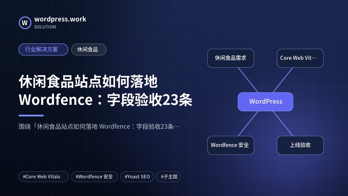 休闲食品站点如何落地 Wordfence:字段验收23条|行业解决方案|休闲食品