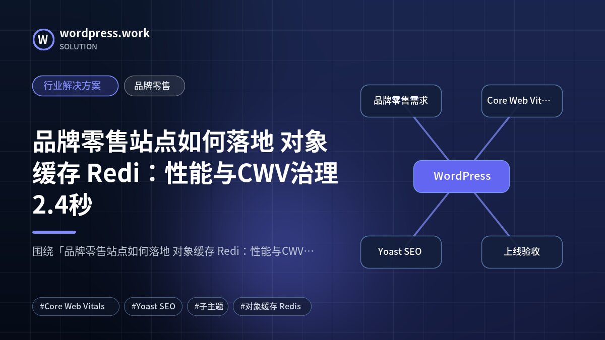 品牌零售站点如何落地 对象缓存 Redi:性能与CWV治理2.4秒|行业解决方案|品牌零售