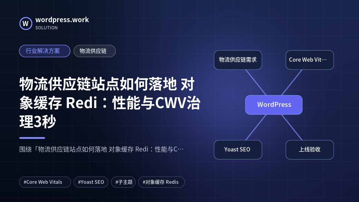 物流供应链站点如何落地 对象缓存 Redi:性能与CWV治理3秒|行业解决方案|物流供应链