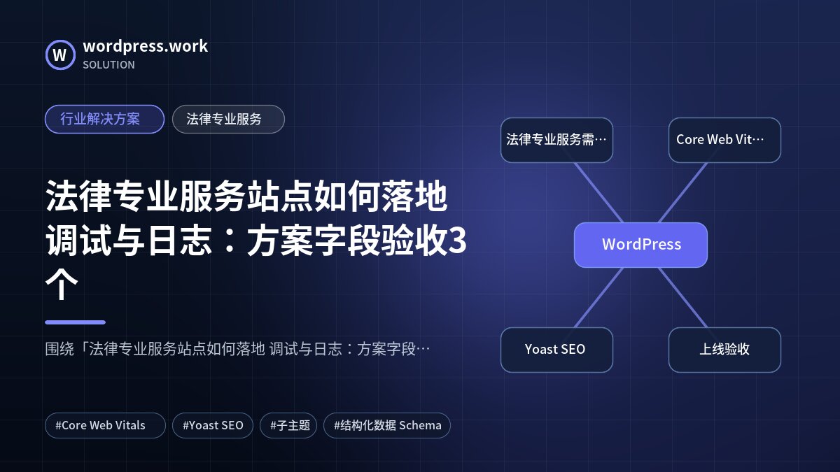 法律专业服务站点如何落地 调试与日志:方案字段验收3个|行业解决方案|法律专业服务