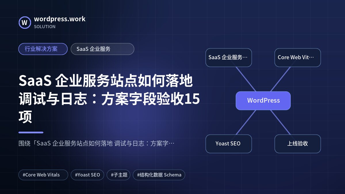SaaS 企业服务站点如何落地 调试与日志:方案字段验收15项|行业解决方案|SaaS 企业服务